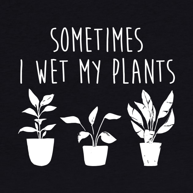 Sometimes I Wet My Plants Funny Gardener Plant Lover by graphicbombdesigns